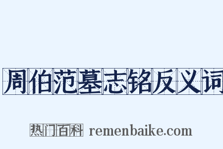 周伯范墓志铭反义词是什么意思的图片